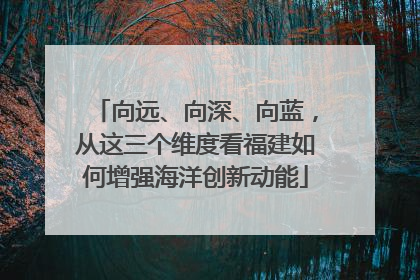 向远、向深、向蓝，从这三个维度看福建如何增强海洋创新动能