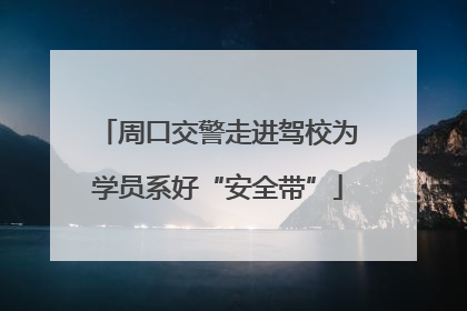 周口交警走进驾校为学员系好“安全带”