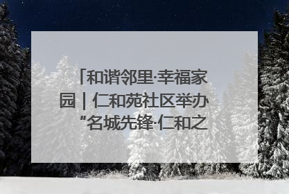 和谐邻里·幸福家园｜仁和苑社区举办“名城先锋·仁和之家”文明实践活动