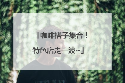咖啡搭子集合！特色店走一波~