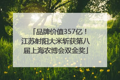 品牌价值357亿！江苏射阳大米斩获第八届上海农博会双金奖