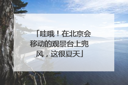 哇哦！在北京会移动的观景台上兜风，这很夏天