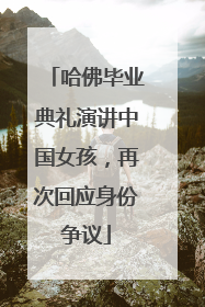 哈佛毕业典礼演讲中国女孩，再次回应身份争议