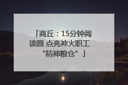 商丘：15分钟阅读圈 点亮神火职工“精神粮仓”