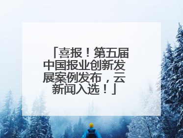 喜报！第五届中国报业创新发展案例发布，云新闻入选！