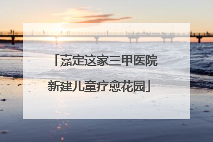 嘉定这家三甲医院新建儿童疗愈花园