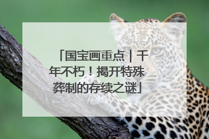国宝画重点｜千年不朽！揭开特殊葬制的存续之谜