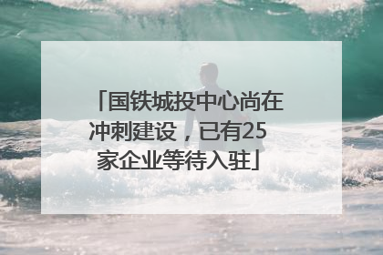 国铁城投中心尚在冲刺建设，已有25家企业等待入驻