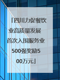 四川力促餐饮业高质量发展 首次入围服务业500强奖励500万元