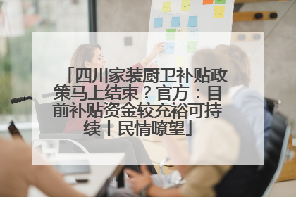 四川家装厨卫补贴政策马上结束？官方：目前补贴资金较充裕可持续丨民情瞭望