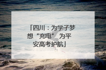 四川：为学子梦想“充电” 为平安高考护航