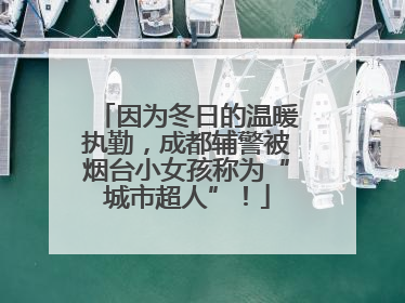 因为冬日的温暖执勤，成都辅警被烟台小女孩称为“城市超人”！