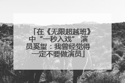 在《无限超越班》中“一秒入戏” 演员奚望：我曾经觉得一定不要做演员