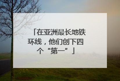 在亚洲最长地铁环线，他们创下四个“第一”