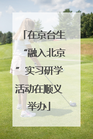 在京台生“融入北京”实习研学活动在顺义举办