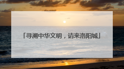寻溯中华文明，请来洛阳城