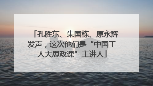 孔胜东、朱国栋、原永辉发声，这次他们是“中国工人大思政课”主讲人