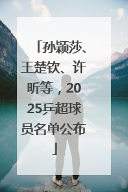 孙颖莎、王楚钦、许昕等，2025乒超球员名单公布
