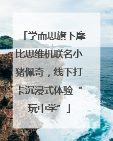学而思旗下摩比思维机联名小猪佩奇，线下打卡沉浸式体验“玩中学”