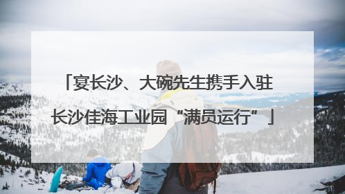 宴长沙、大碗先生携手入驻 长沙佳海工业园“满员运行”