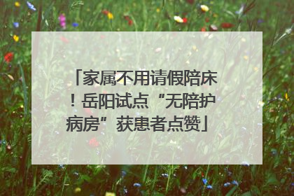 家属不用请假陪床！岳阳试点“无陪护病房”获患者点赞