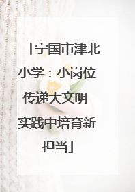 宁国市津北小学：小岗位传递大文明 实践中培育新担当