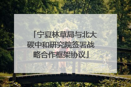 宁夏林草局与北大碳中和研究院签署战略合作框架协议