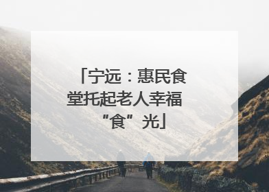 宁远：惠民食堂托起老人幸福“食”光