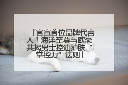 官宣首位品牌代言人！海洋至尊与欧豪共揭男士控油护肤“掌控力”法则