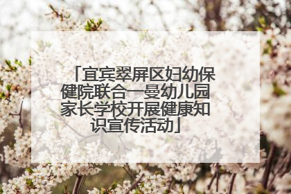 宜宾翠屏区妇幼保健院联合一曼幼儿园家长学校开展健康知识宣传活动