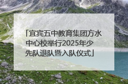 宜宾五中教育集团方水中心校举行2025年少先队退队暨入队仪式