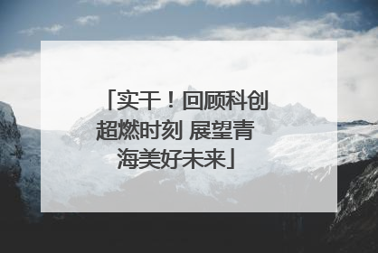 实干！回顾科创超燃时刻 展望青海美好未来