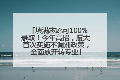 填满志愿可100%录取！今年高招，厦大首次实施不调剂政策，全面放开转专业