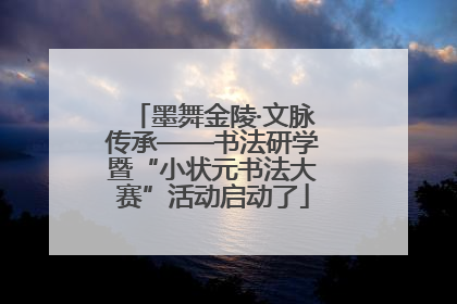墨舞金陵·文脉传承——书法研学暨“小状元书法大赛”活动启动了