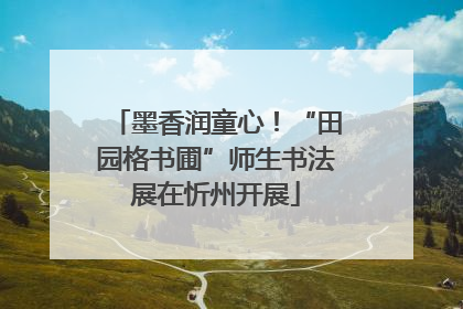 墨香润童心！“田园格书圃”师生书法展在忻州开展