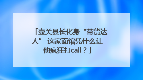 壶关县长化身“带货达人” 这家面馆凭什么让他疯狂打call？