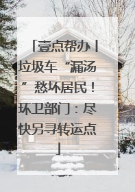 壹点帮办丨垃圾车“漏汤”愁坏居民！环卫部门：尽快另寻转运点