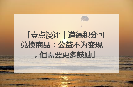 壹点漫评｜道德积分可兑换商品：公益不为变现，但需要更多鼓励