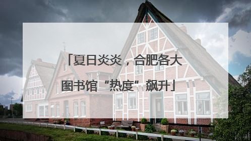 夏日炎炎，合肥各大图书馆“热度”飙升