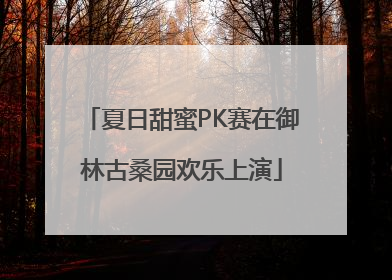 夏日甜蜜PK赛在御林古桑园欢乐上演