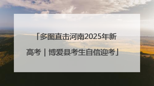 多图直击河南2025年新高考｜博爱县考生自信迎考