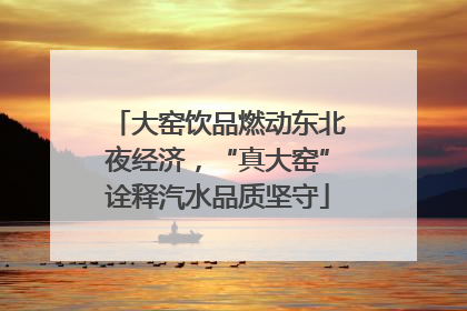 大窑饮品燃动东北夜经济，“真大窑”诠释汽水品质坚守