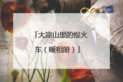 大凉山里的慢火车（暖相册）
