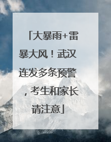 大暴雨+雷暴大风！武汉连发多条预警，考生和家长请注意