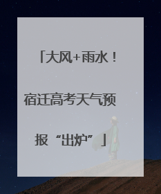 大风+雨水！宿迁高考天气预报“出炉”