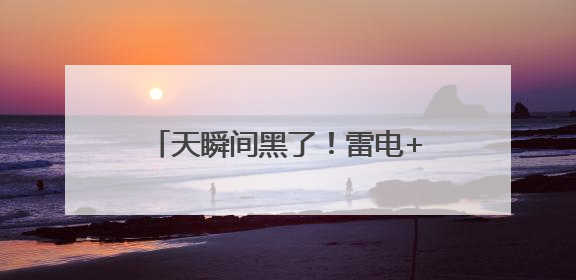 天瞬间黑了！雷电+10级雷暴大风！石家庄发布双预警→