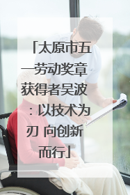 太原市五一劳动奖章获得者吴波：以技术为刃 向创新而行