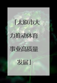 太原市大力推动体育事业高质量发展