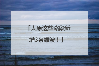 太原这些路段新增3条绿波！