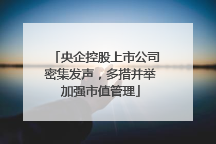 央企控股上市公司密集发声，多措并举加强市值管理